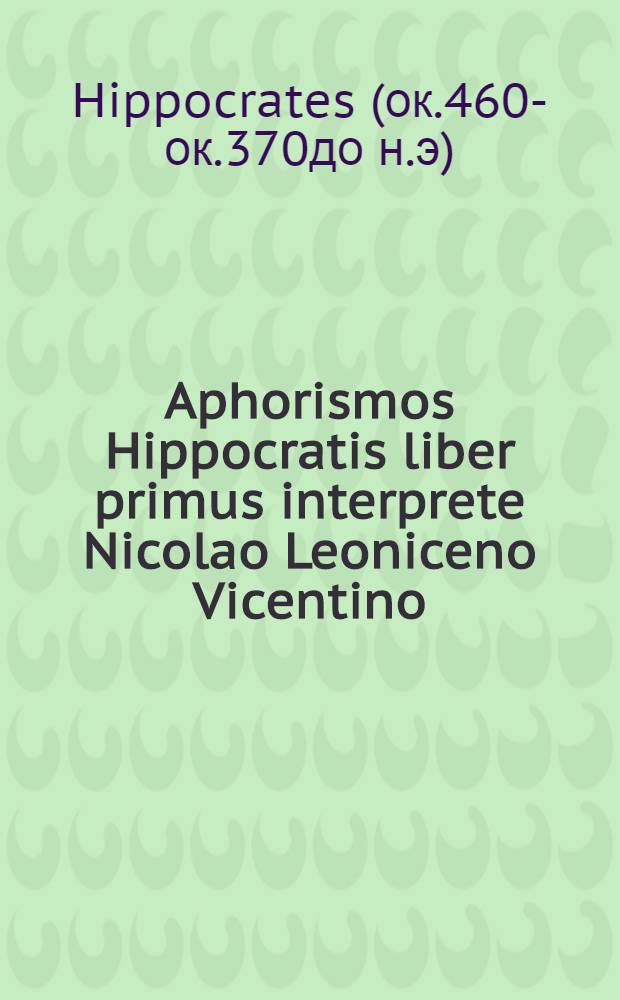 Aphorismos Hippocratis liber primus interprete Nicolao Leoniceno Vicentino // ... In libros Galeni ... praefatio