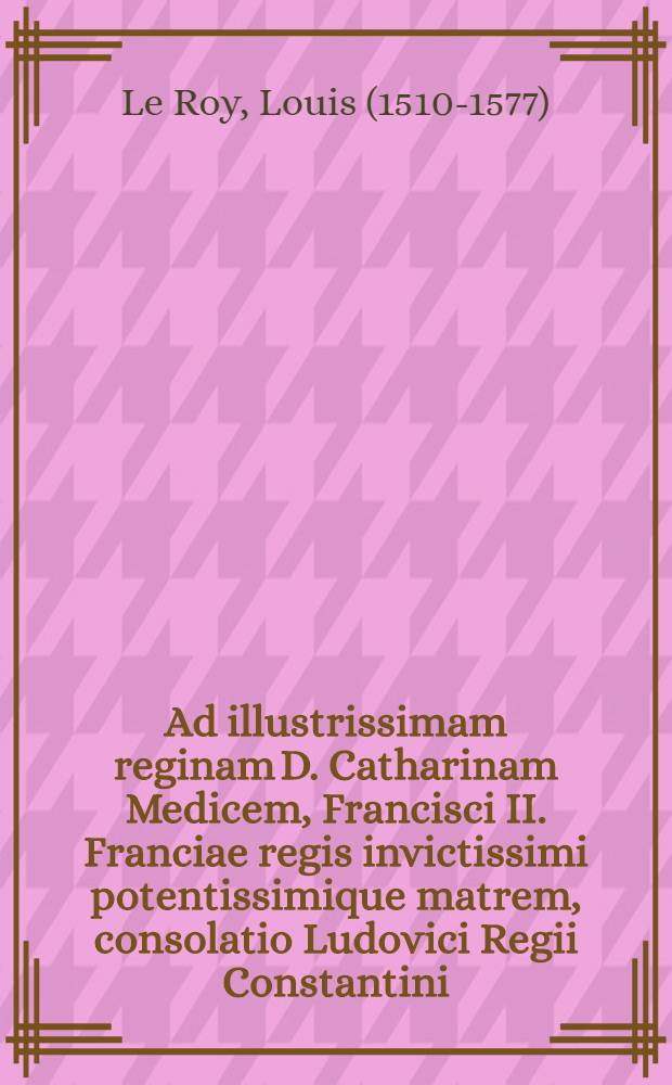 Ad illustrissimam reginam D. Catharinam Medicem, Francisci II. Franciae regis invictissimi potentissimique matrem, consolatio Ludovici Regii Constantini, in morte Henrici regis eius mariti: ubi per occasionem exitus eius notabilis exponitur, quaeque antecesserunt aut consecuta sunt mirabilia narrantur.; Eiusdem, quod omnia infra Lunam, praeter animos caelitus demissos, mortalia & caduca perpetuaeque mutationi obnoxia, & quod nulli vita fragilior quam homini: de cuius praestantia & miseria multa in utramque partem disseruntur, repetita e media philosophia: ac probatur in tantis malis, quibus subiectus est, mortem illi non esse deprecandam, sed potius confidentet obeundam, fortiterque ferendam, velut aut necessitatem naturae, aut laborum & aerumnarum quietem, aut commutationem vitae foelicioris.; Additus est Liber epistolarum eiusdem ad praestantissimos clarissimosque huius aetatis viros