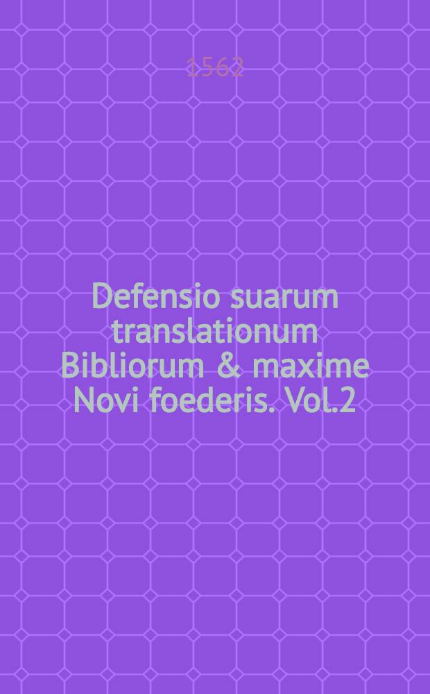 Defensio suarum translationum Bibliorum & maxime Novi foederis. Vol.2