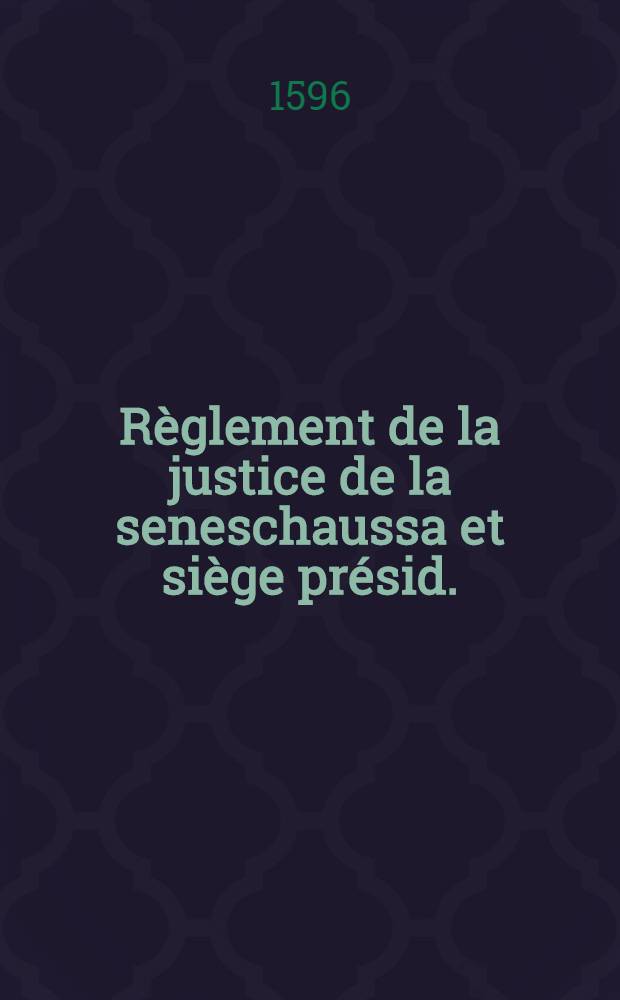 Règlement de la justice de la seneschaussa et siège présid.