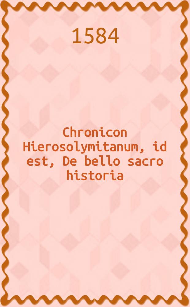 Chronicon Hierosolymitanum, id est, De bello sacro historia