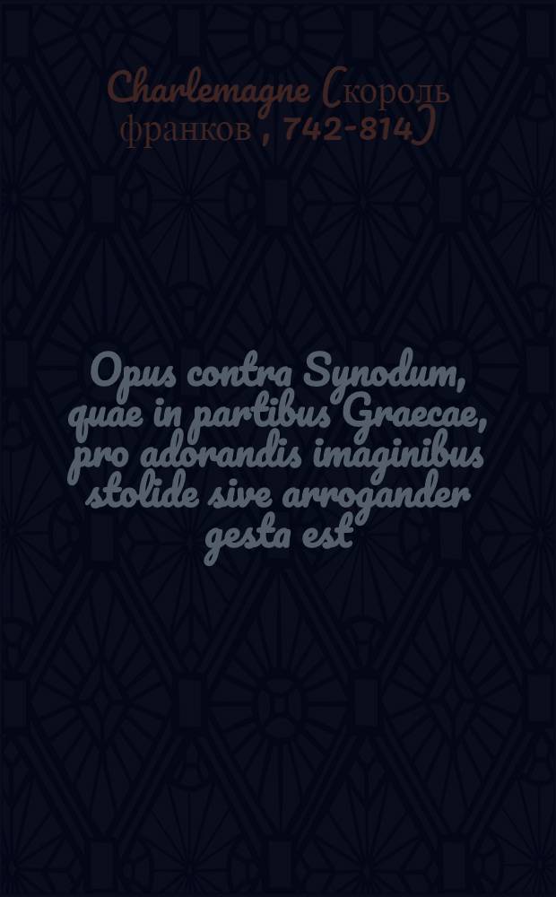 Opus contra Synodum, quae in partibus Graecae, pro adorandis imaginibus stolide sive arrogander gesta est