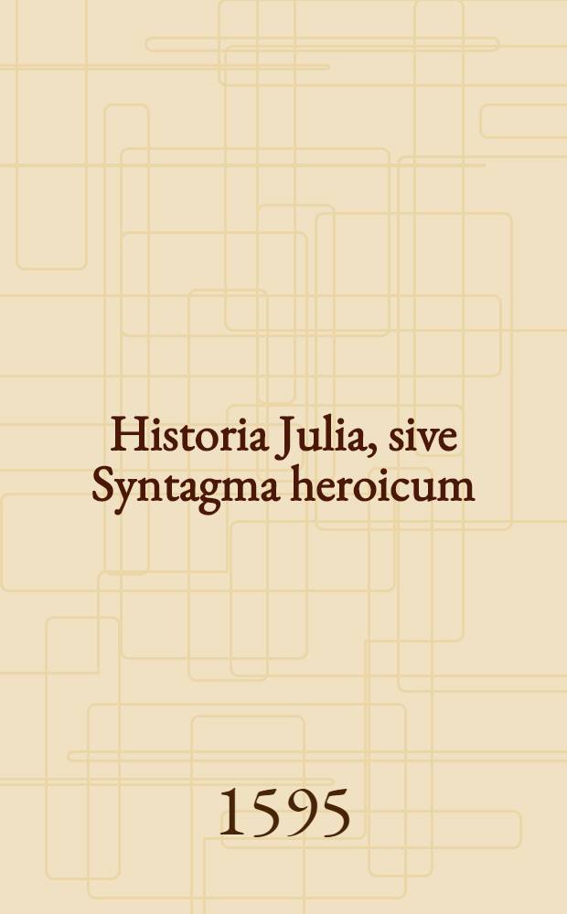 Historia Julia, sive Syntagma heroicum : Pars I-III