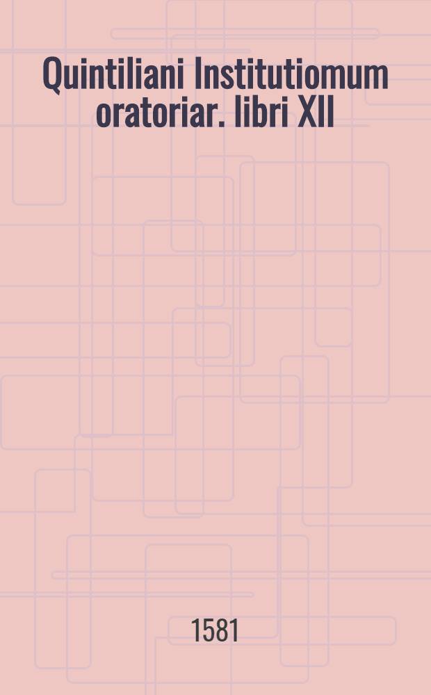 Quintiliani Institutiomum oratoriar. libri XII