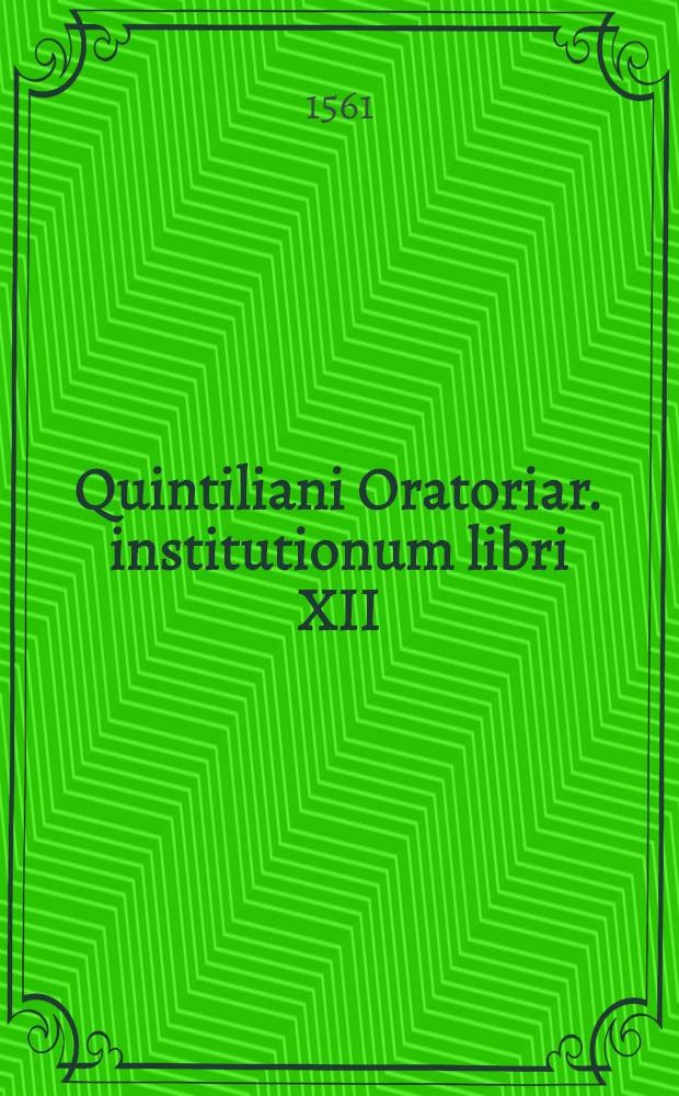 Quintiliani Oratoriar. institutionum libri XII