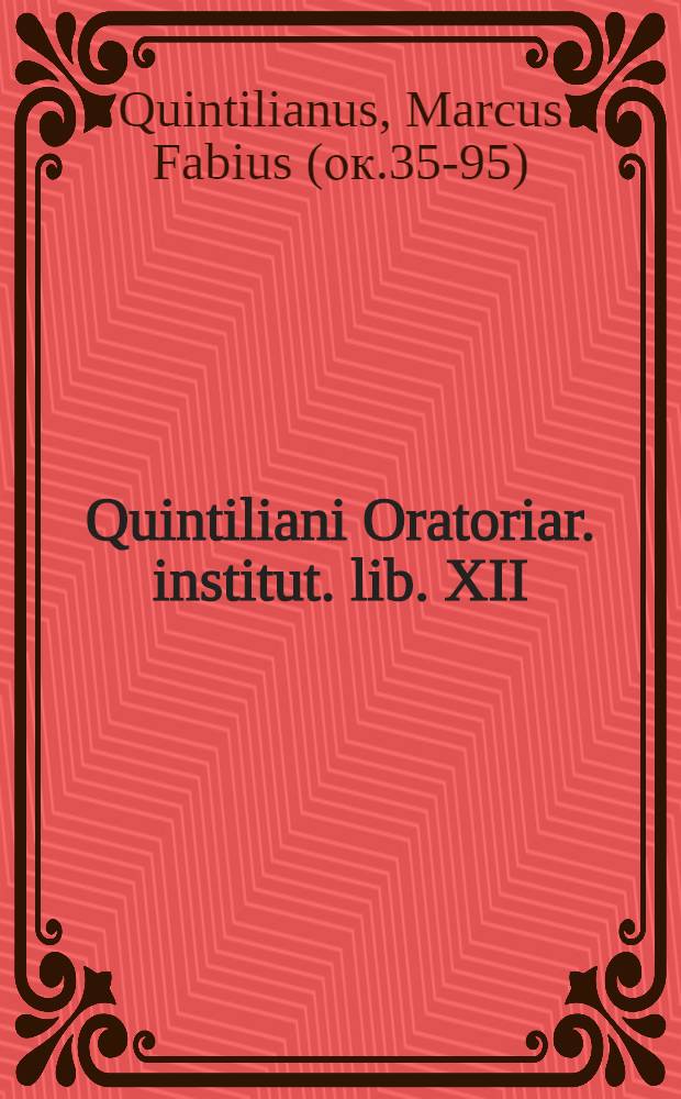 Quintiliani Oratoriar. institut. lib. XII