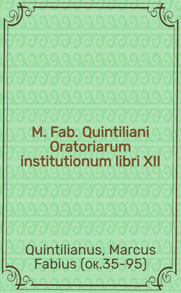 M. Fab. Quintiliani Oratoriarum institutionum libri XII