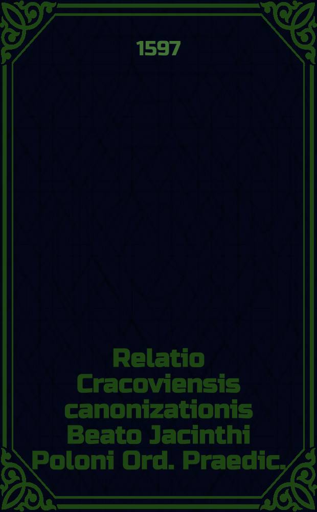Relatio Cracoviensis canonizationis Beato Jacinthi Poloni Ord. Praedic.