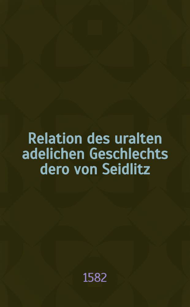 Relation des uralten adelichen Geschlechts dero von Seidlitz