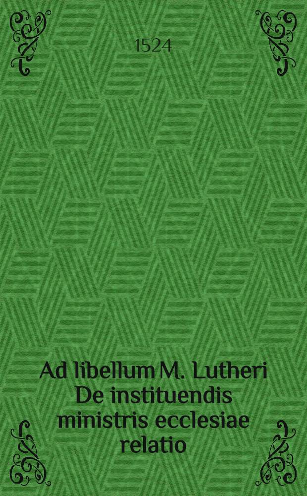 Ad libellum M. Lutheri De instituendis ministris ecclesiae relatio