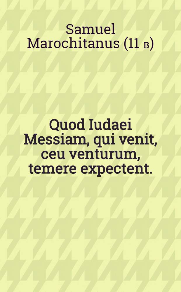 Quod Iudaei Messiam, qui venit, ceu venturum, temere expectent. : Libellus sane doctus