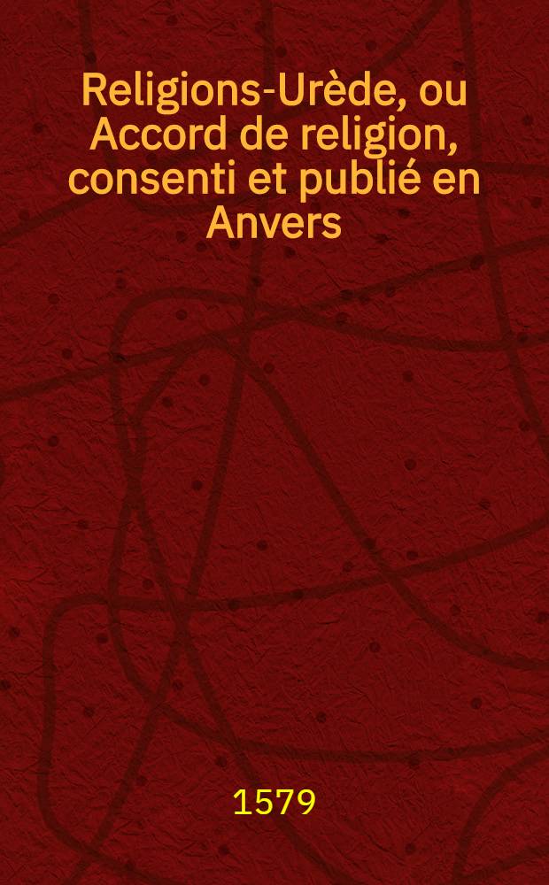 Religions-Ur&egrave;de, ou Accord de religion, consenti et publi&eacute; en Anvers