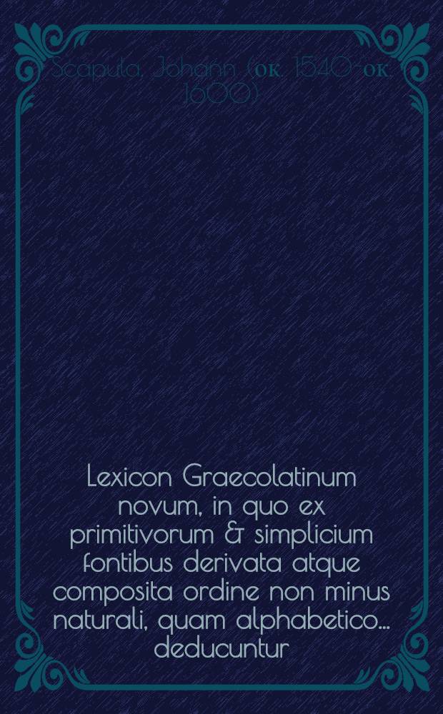 Lexicon Graecolatinum novum, in quo ex primitivorum & simplicium fontibus derivata atque composita ordine non minus naturali, quam alphabetico ... deducuntur