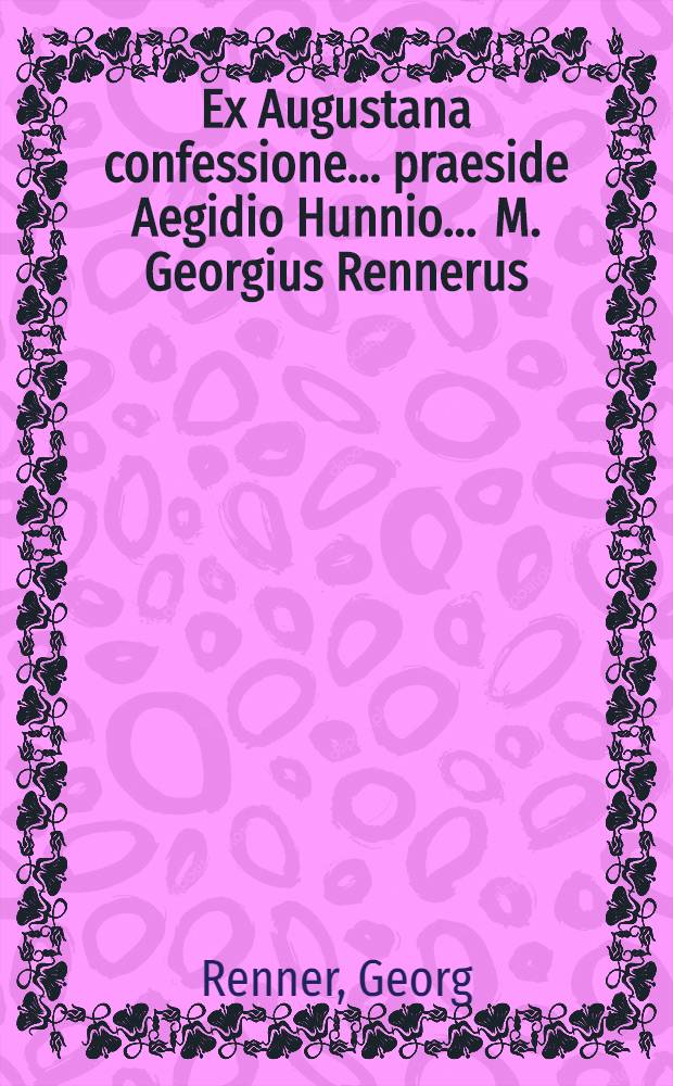 Ex Augustana confessione ... praeside Aegidio Hunnio ... M. Georgius Rennerus