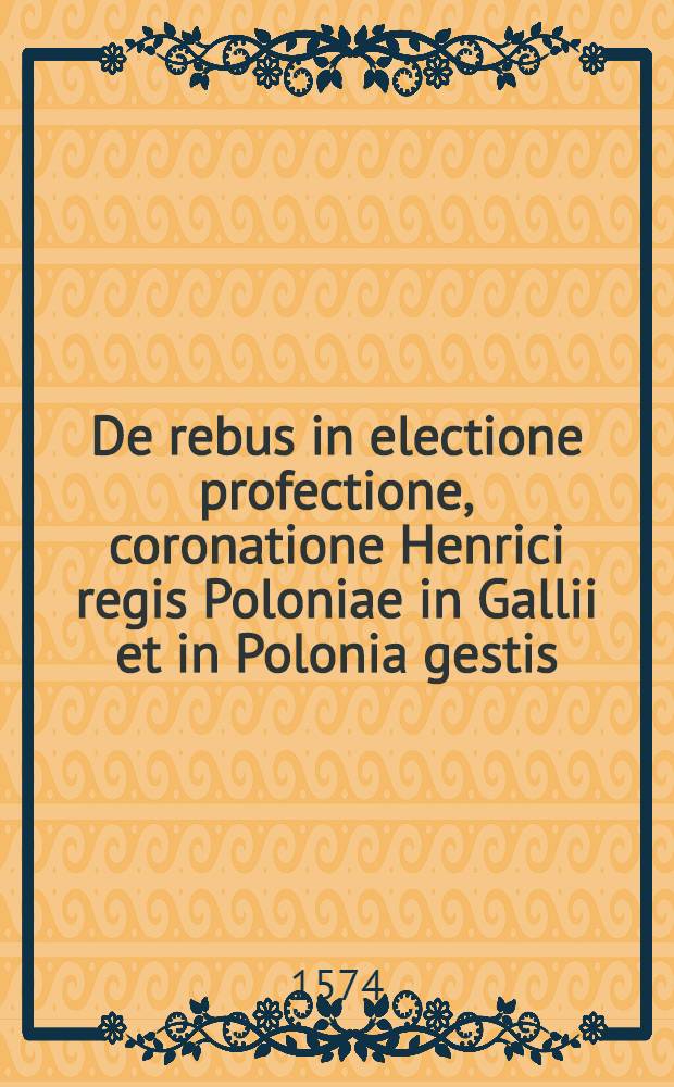 De rebus in electione profectione, coronatione Henrici regis Poloniae in Gallii et in Polonia gestis