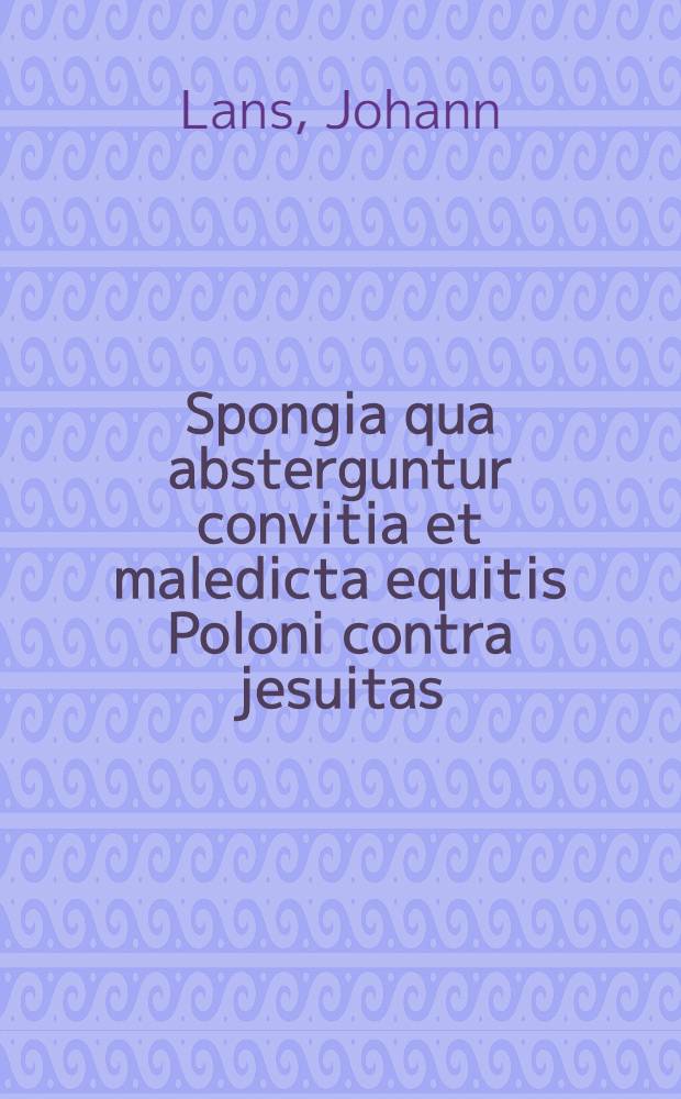 Spongia qua absterguntur convitia et maledicta equitis Poloni contra jesuitas