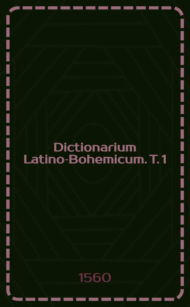 Dictionarium Latino-Bohemicum. T. 1