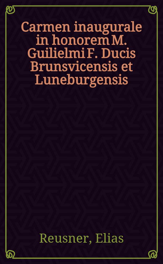 Carmen inaugurale in honorem M. Guilielmi F. Ducis Brunsvicensis et Luneburgensis