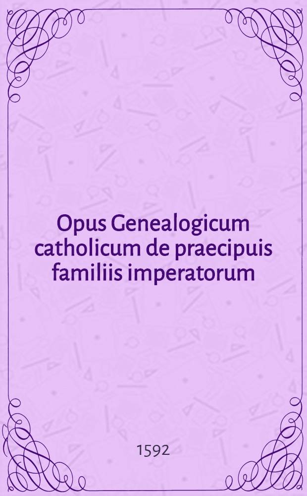 ..., Opus Genealogicum catholicum de praecipuis familiis imperatorum