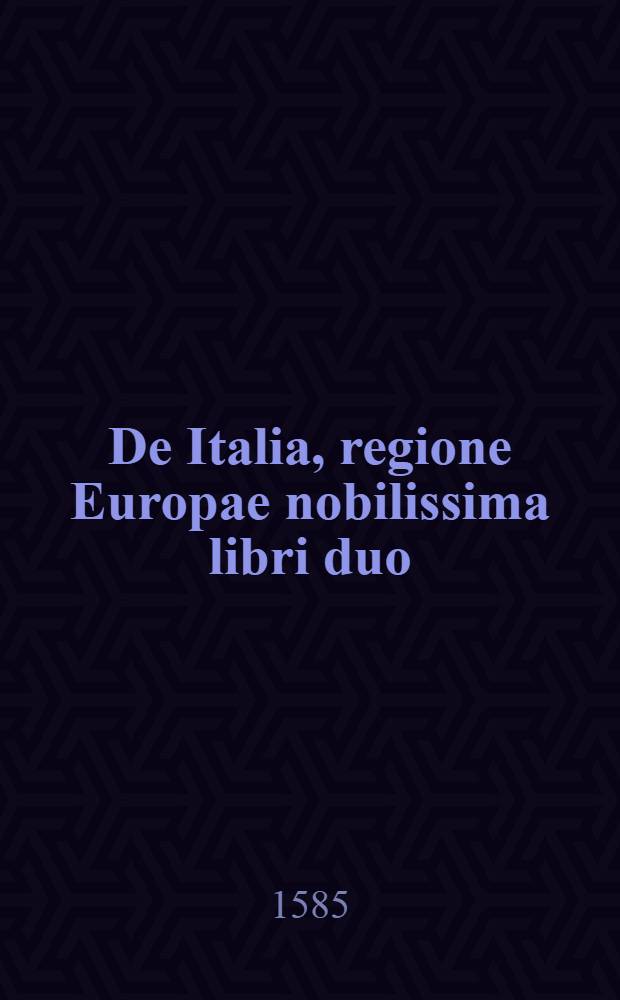 De Italia, regione Europae nobilissima libri duo