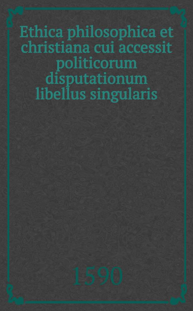 Ethica philosophica et christiana cui accessit politicorum disputationum libellus singularis