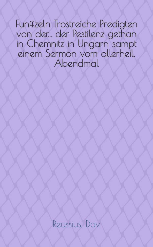 Funffzeln Trostreiche Predigten von der ... der Pestilenz gethan in Chemnitz in Ungarn sampt einem Sermon vom allerheil. Abendmal