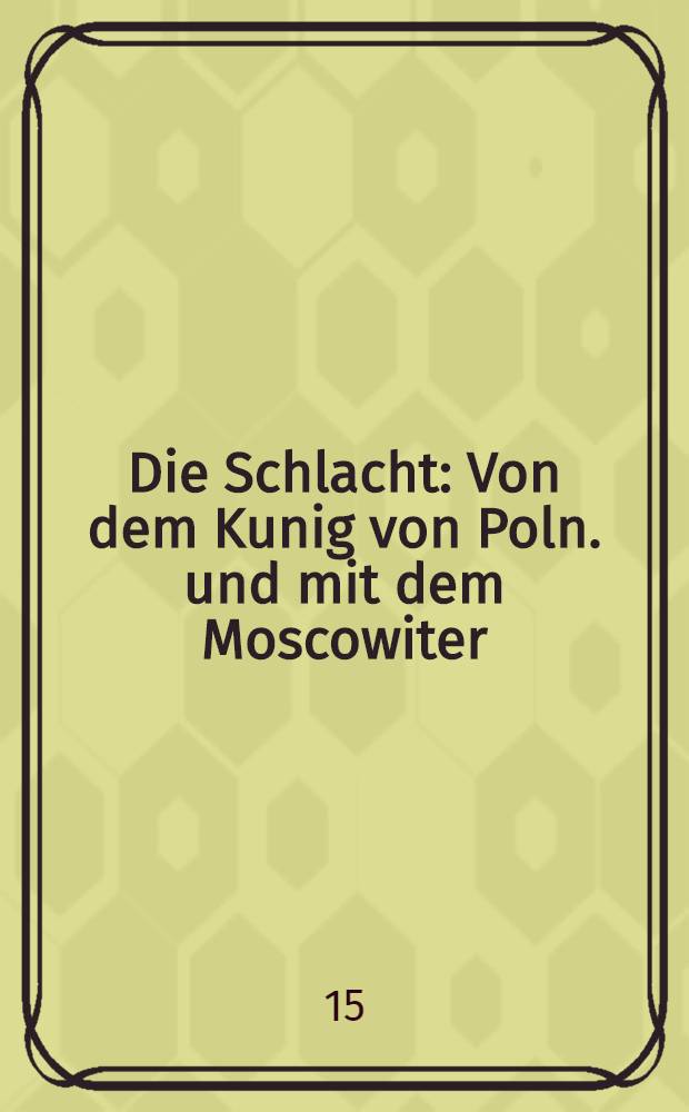 Die Schlacht : Von dem Kunig von Poln. und mit dem Moscowiter : Gescheen am tag Marie gepurt. 1514