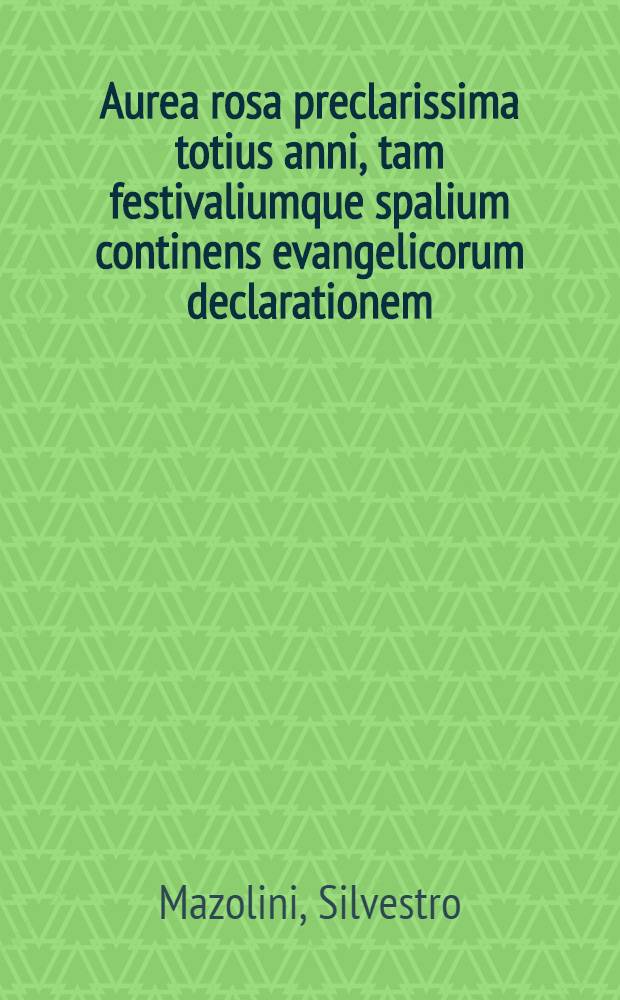 Aurea rosa preclarissima totius anni, tam festivaliumque spalium continens evangelicorum declarationem