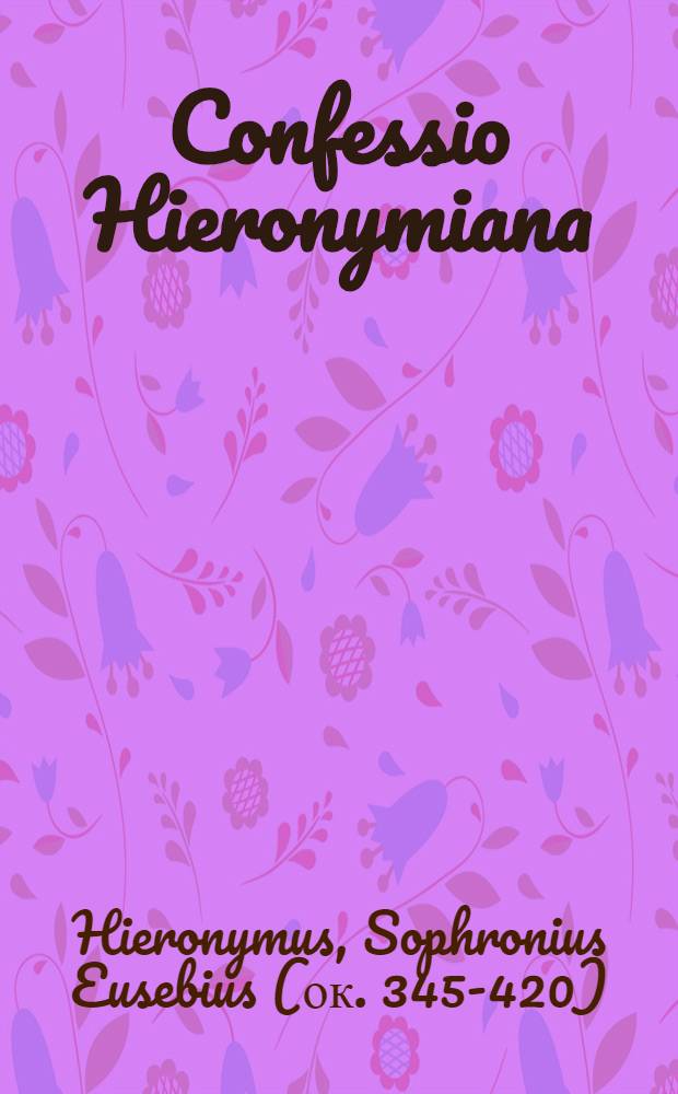 Confessio Hieronymiana : Ex omnibus Germanis B. Hieronymi operibus optima fide collecta ..