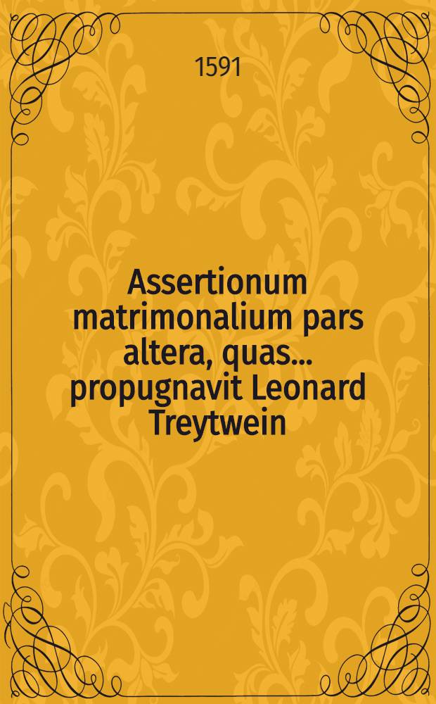 Assertionum matrimonalium pars altera, quas ... propugnavit Leonard Treytwein