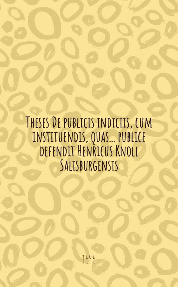 Theses De publicis indiciis, cum instituendis, quas ... publice defendit Henricus Knoll Salisburgensis