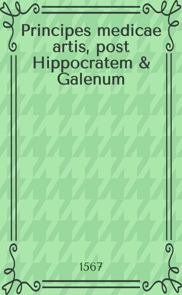 Principes medicae artis, post Hippocratem & Galenum