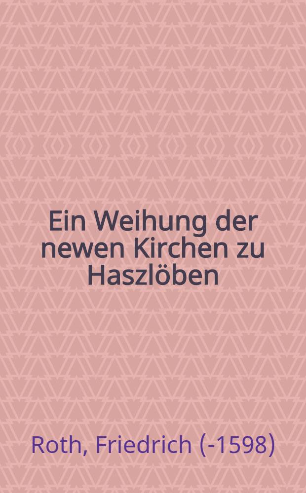 Ein Weihung der newen Kirchen zu Haszl&ouml;ben