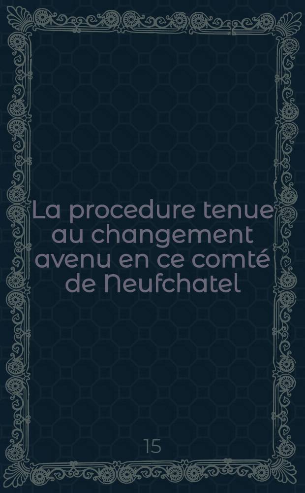 La procedure tenue au changement avenu en ce comté de Neufchatel