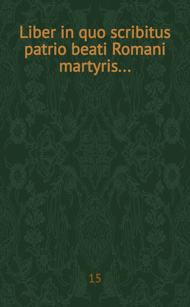 Liber in quo scribitus patrio beati Romani martyris ...