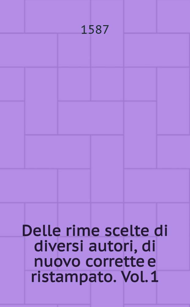 Delle rime scelte di diversi autori, di nuovo corrette e ristampato. Vol. 1