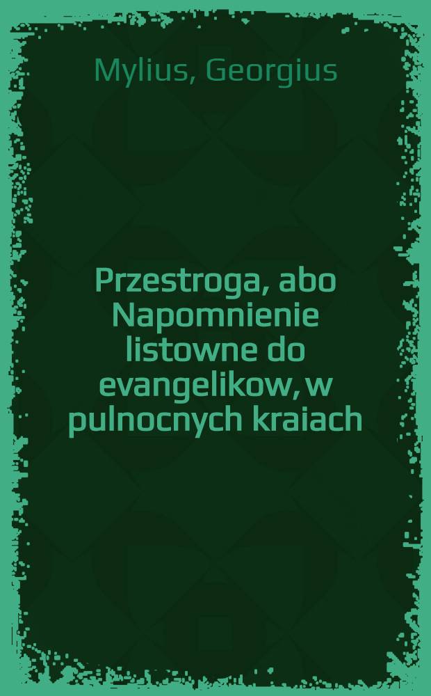 Przestroga, abo Napomnienie listowne do evangelikow, w pulnocnych kraiach