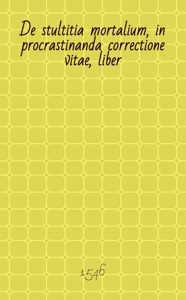 De stultitia mortalium, in procrastinanda correctione vitae, liber