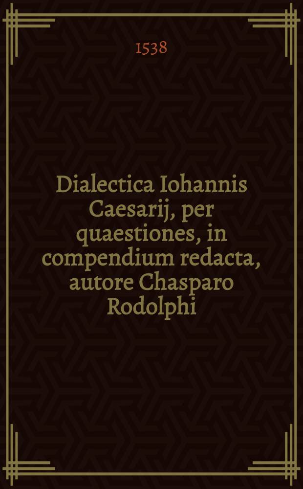 Dialectica Iohannis Caesarij, per quaestiones, in compendium redacta, autore Chasparo Rodolphi : adcessit in principio per eundem Prooemion, continens totius Dialectici negotij summam ac usum. Adiecta est ad calcem huius Dialecticae institutionis, Iohan[n]is Murmellij In X. praedicamenta Aristotelis isagoge, oppidoqua[m] utilis huius disciplinae studiosis