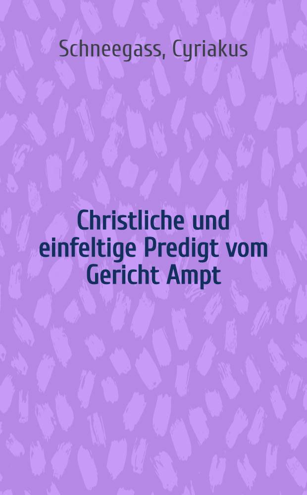 Christliche und einfeltige Predigt vom Gericht Ampt : Darinne die Obrigkeiten, besonders aber Richter unnd Sch&ouml;pffen, jhres Ampts trewlich erinnert werden : Gehalten zu Fridrichroda im Ampt Reinhartsbrunn, uber den Text 2. Chronic. 19. Josaphat der K&ouml;nih Juda, zoch widerumb aus unter das Volck, von Berseba an bis auffs Gebirge Ephraim, etc