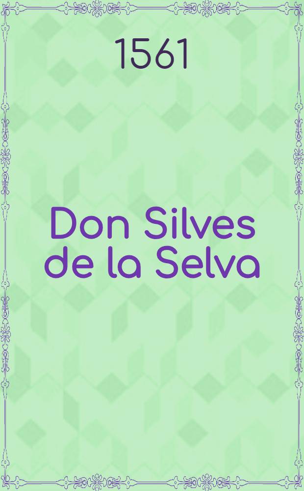 Don Silves de la Selva : La Historia dove si ragione de i valorosi e gran gesti et amori del Principe Don Silves de la Selva : Parte 1 et 2