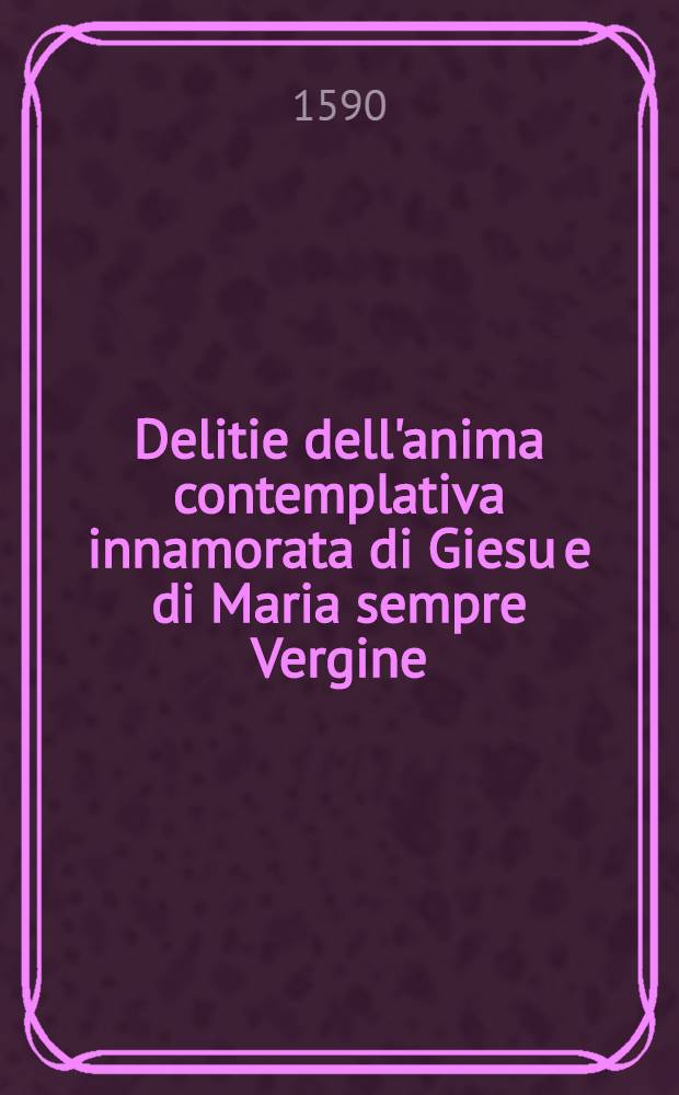 Delitie dell'anima contemplativa innamorata di Giesu e di Maria sempre Vergine : Non piu uscite in luce