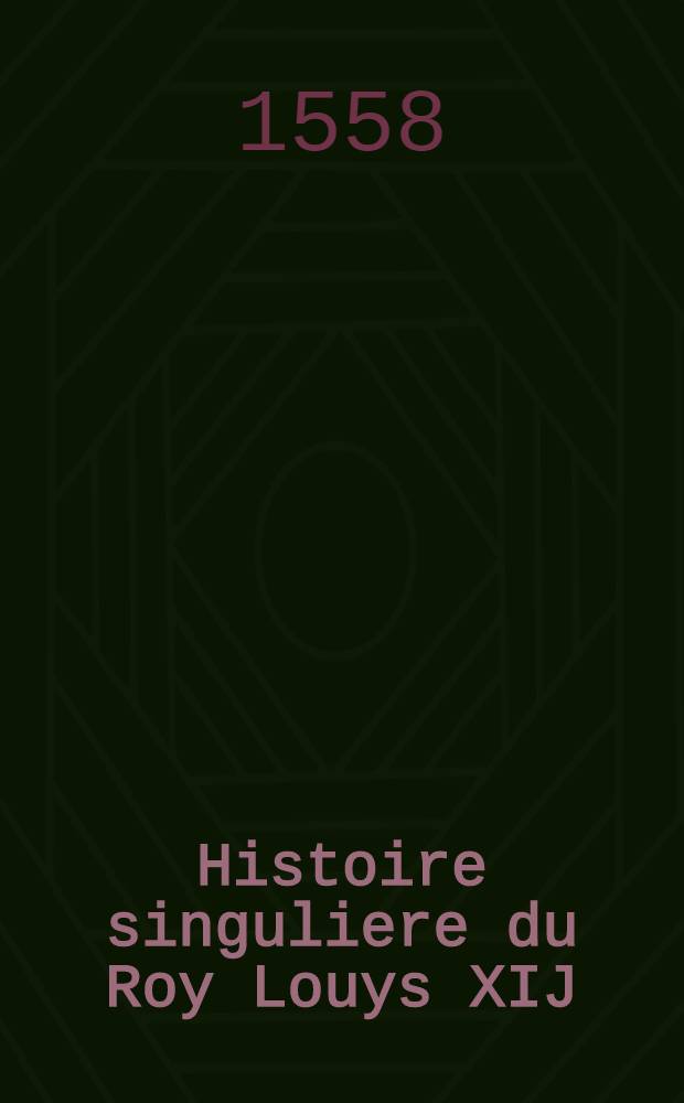 Histoire singuliere du Roy Louys XIJ