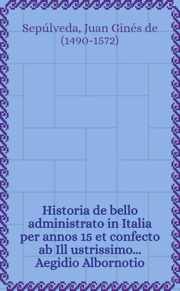 Historia de bello administrato in Italia per annos 15 et confecto ab Ill[ustrissi]mo ...Aegidio Albornotio