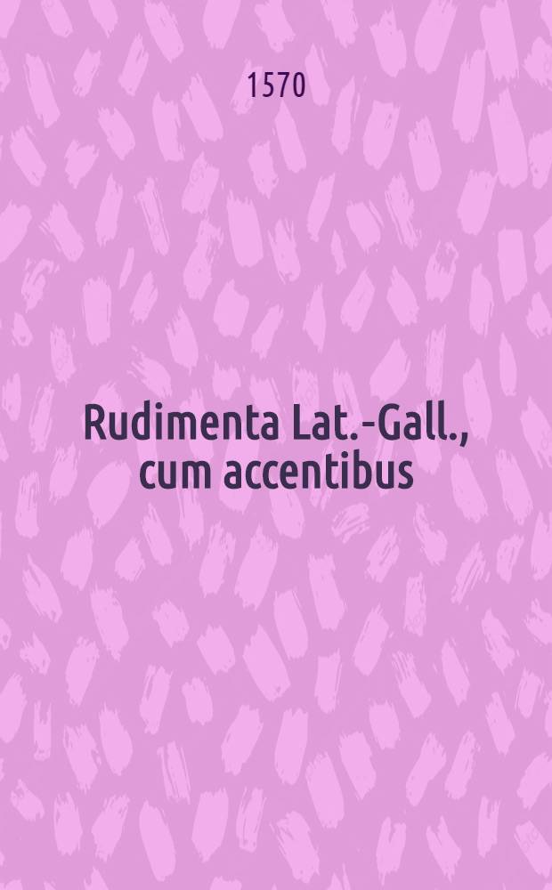 Rudimenta Lat.-Gall., cum accentibus