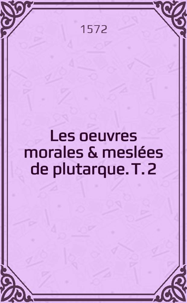 Les oeuvres morales & meslées de plutarque. T. 2
