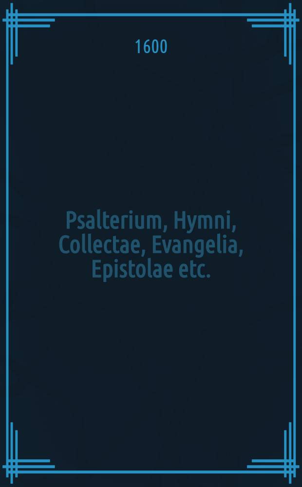 Psalterium, Hymni, Collectae, Evangelia, Epistolae etc.