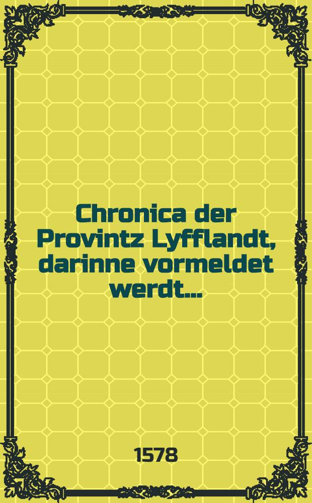 Chronica der Provintz Lyfflandt, darinne vormeldet werdt ...