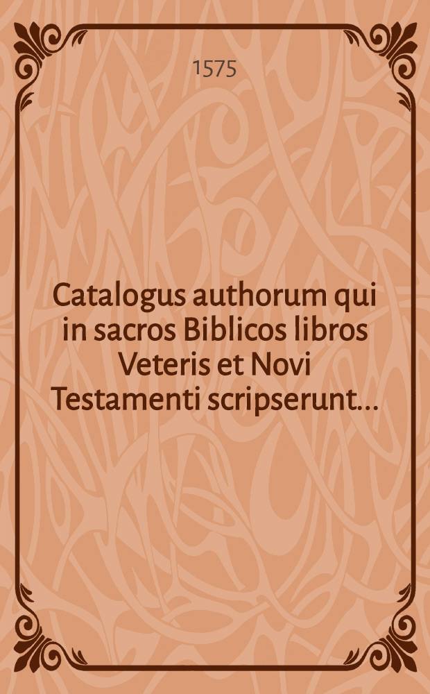 Catalogus authorum qui in sacros Biblicos libros Veteris et Novi Testamenti scripserunt ...
