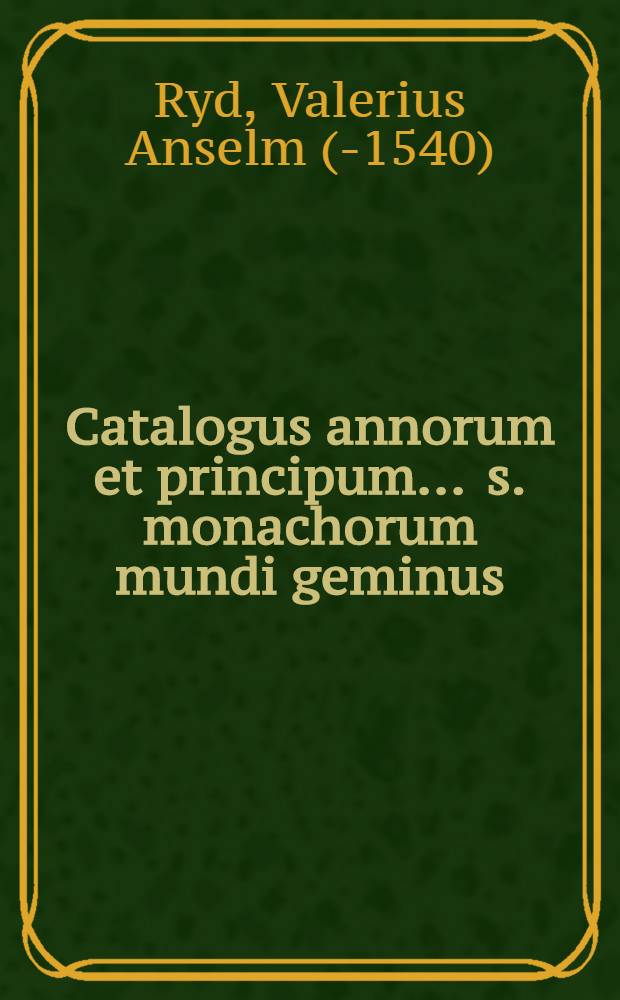 Catalogus annorum et principum ... s. monachorum mundi geminus